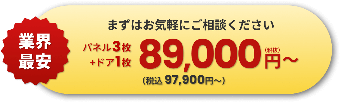 業界最安 まずはお気軽にご相談ください パネル3枚+ドア1枚 89,000円〜（税抜）